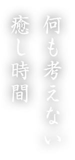何も考えない癒し時間
